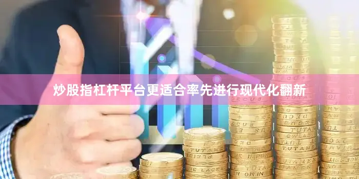 炒股指杠杆平台更适合率先进行现代化翻新