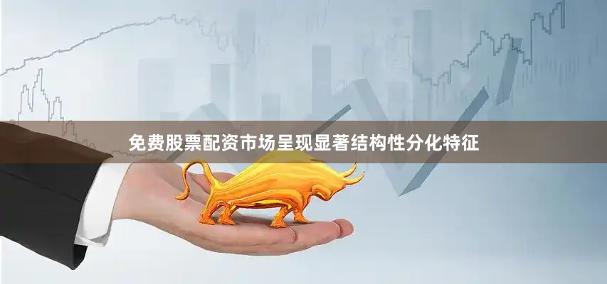 免费股票配资市场呈现显著结构性分化特征