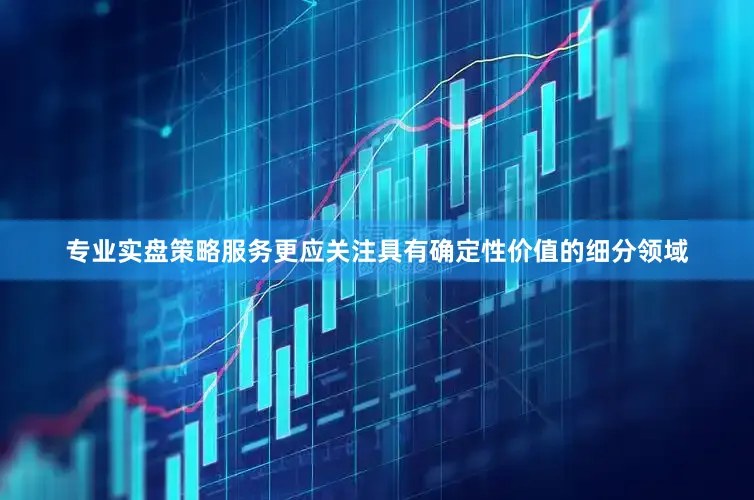 专业实盘策略服务更应关注具有确定性价值的细分领域