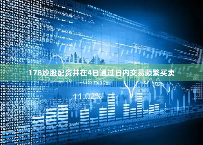 178炒股配资并在4日通过日内交易频繁买卖