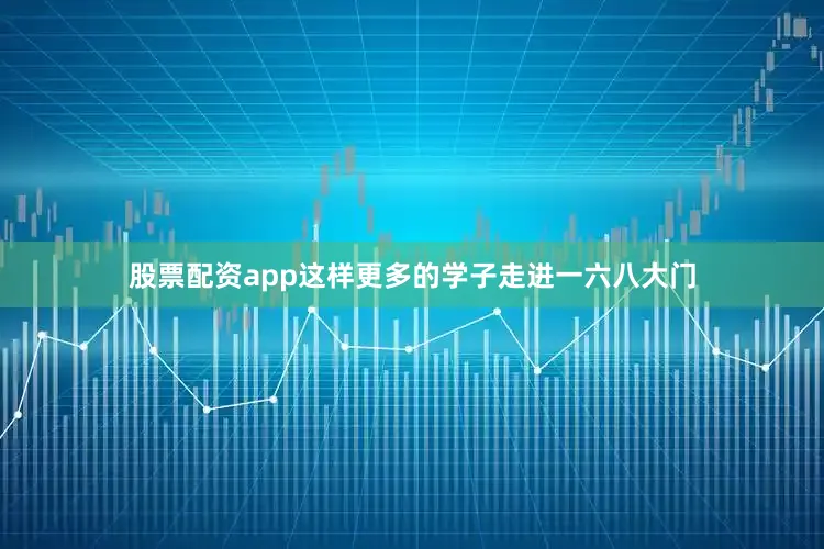 股票配资app这样更多的学子走进一六八大门