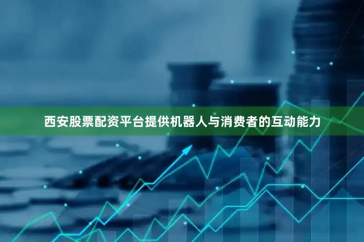 西安股票配资平台提供机器人与消费者的互动能力