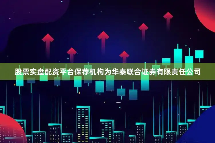 股票实盘配资平台保荐机构为华泰联合证券有限责任公司