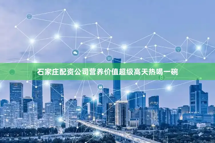 石家庄配资公司营养价值超级高天热喝一碗