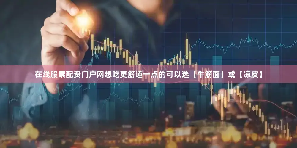 在线股票配资门户网想吃更筋道一点的可以选【牛筋面】或【凉皮】