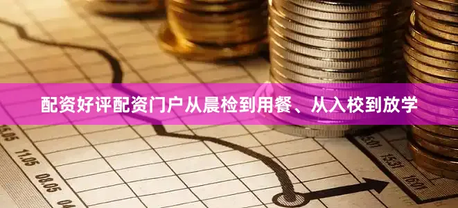 配资好评配资门户从晨检到用餐、从入校到放学