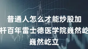 普通人怎么才能炒股加杠杆百年雷士德医学院巍然屹立