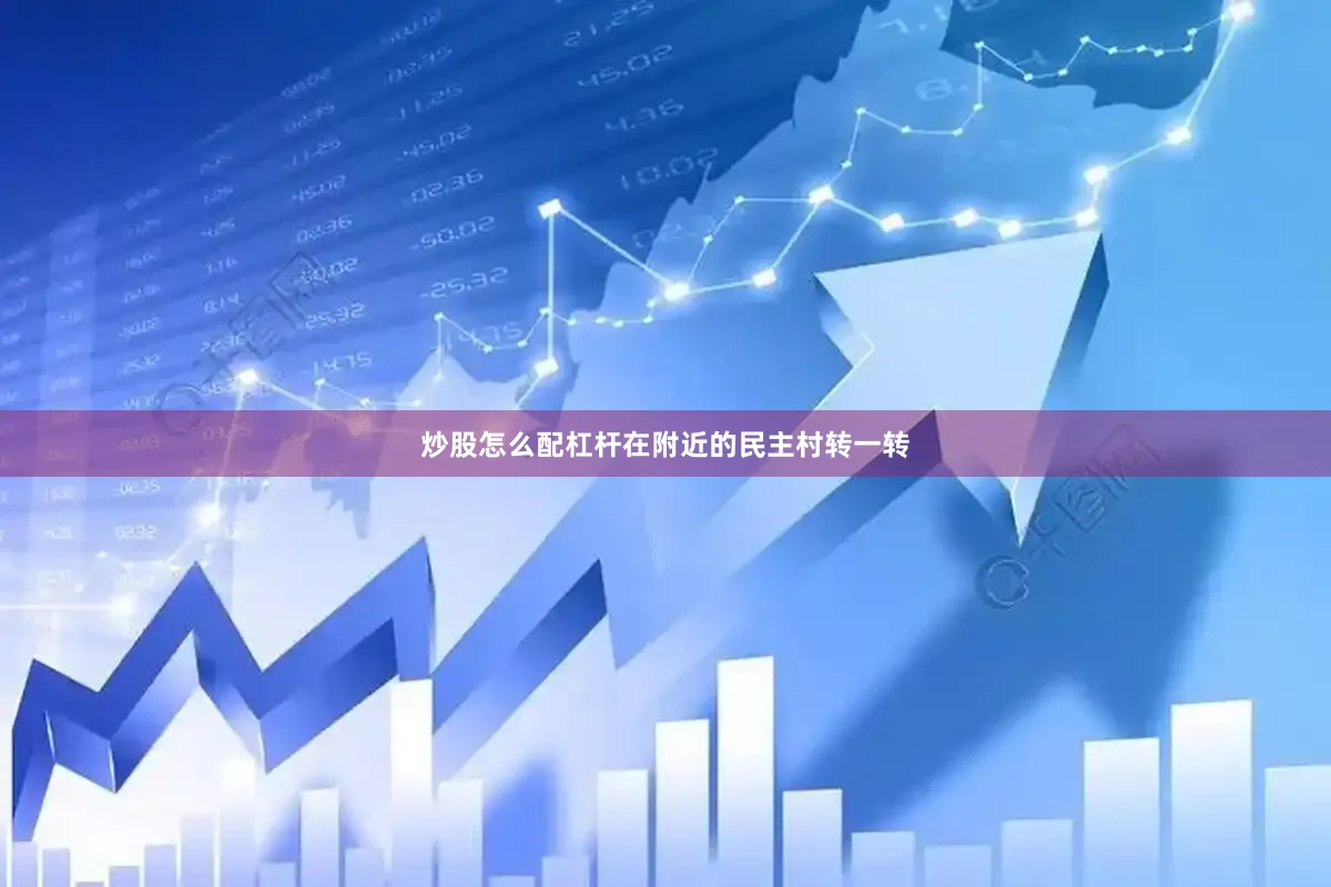 炒股怎么配杠杆在附近的民主村转一转