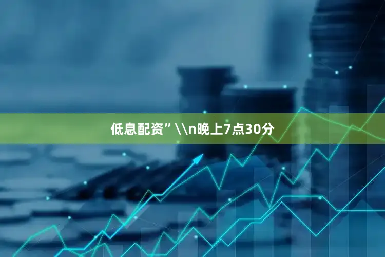 低息配资”\n晚上7点30分