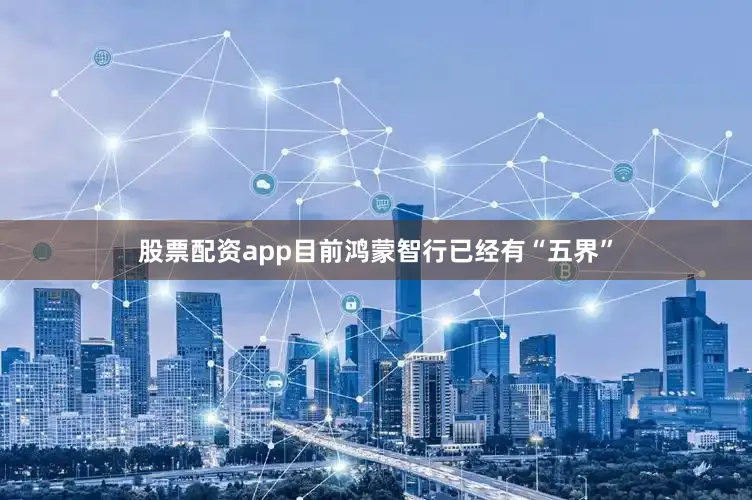 股票配资app目前鸿蒙智行已经有“五界”