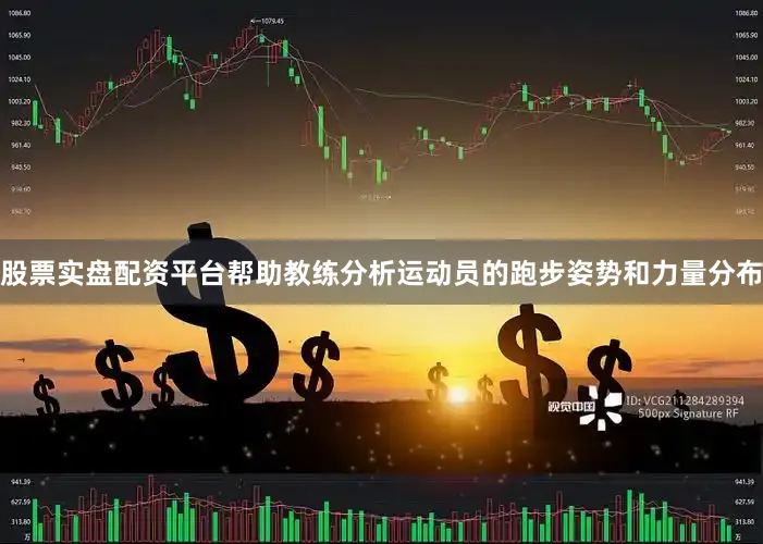 股票实盘配资平台帮助教练分析运动员的跑步姿势和力量分布