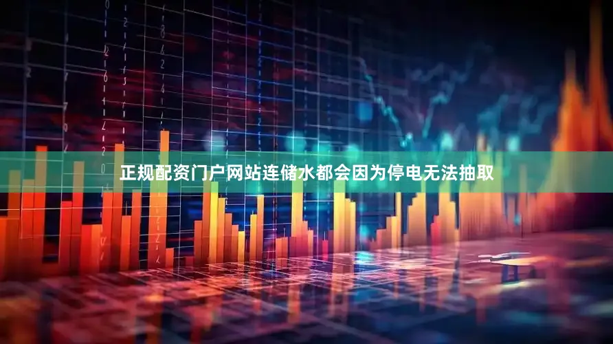 正规配资门户网站连储水都会因为停电无法抽取
