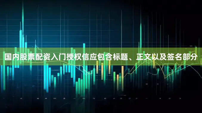 国内股票配资入门授权信应包含标题、正文以及签名部分