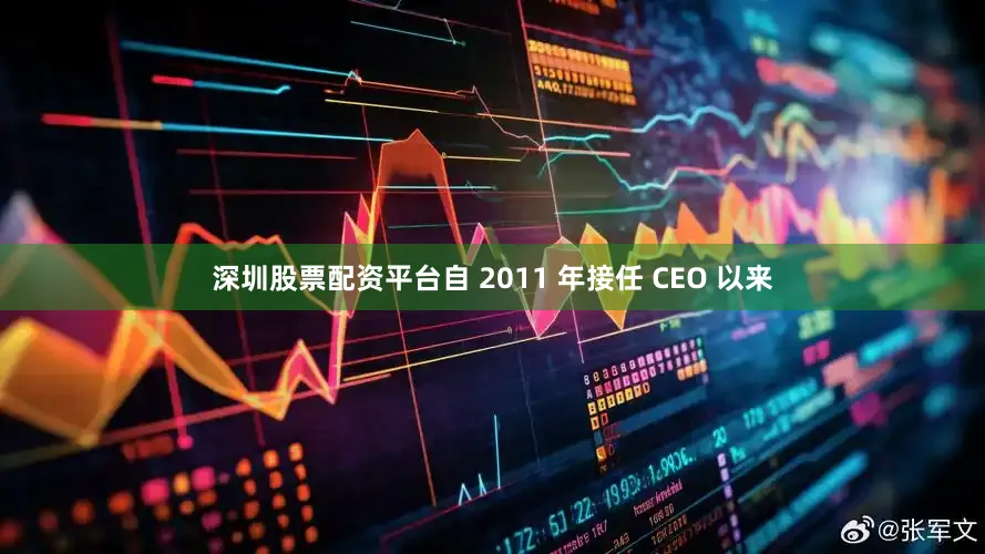 深圳股票配资平台自 2011 年接任 CEO 以来