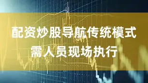 配资炒股导航传统模式需人员现场执行