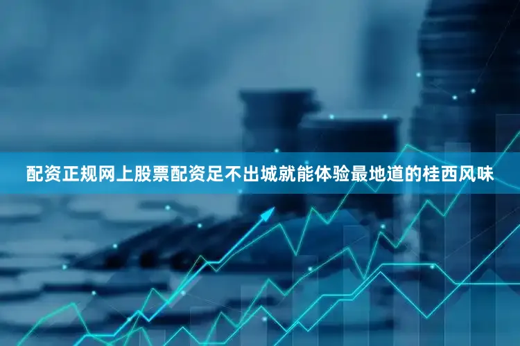 配资正规网上股票配资足不出城就能体验最地道的桂西风味
