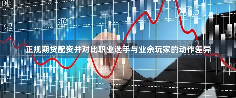 正规期货配资并对比职业选手与业余玩家的动作差异