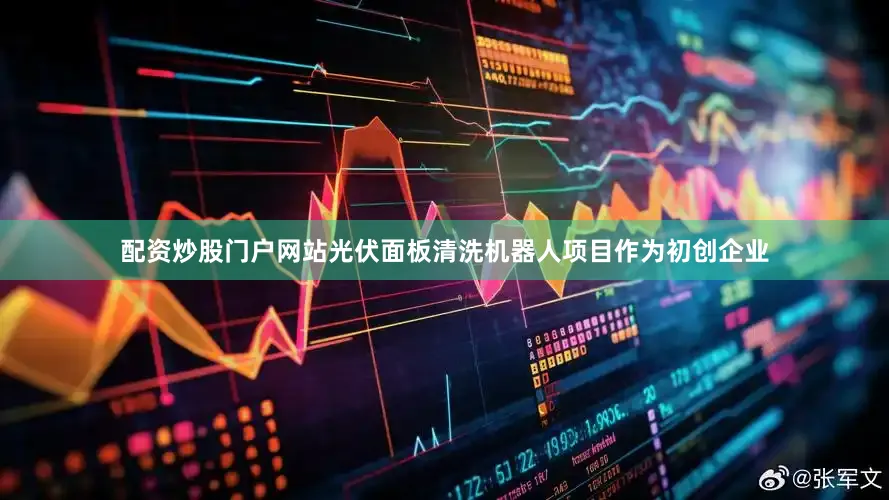 配资炒股门户网站光伏面板清洗机器人项目作为初创企业