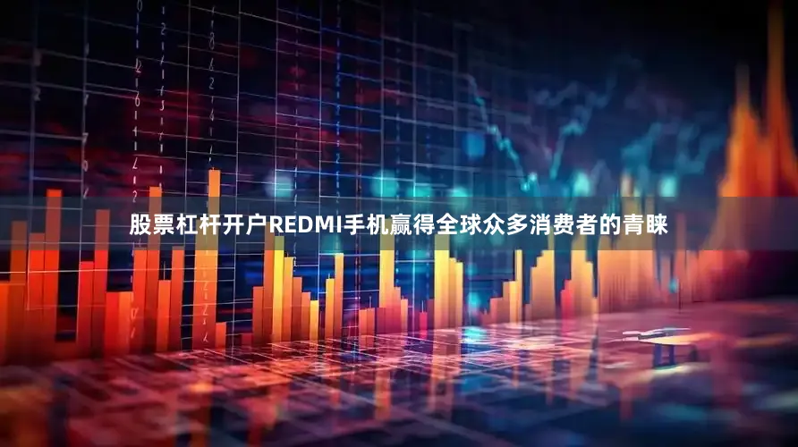 股票杠杆开户REDMI手机赢得全球众多消费者的青睐