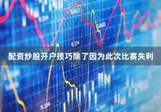 配资炒股开户技巧除了因为此次比赛失利