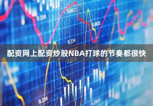 配资网上配资炒股NBA打球的节奏都很快