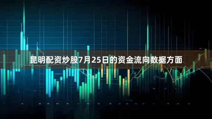 昆明配资炒股7月25日的资金流向数据方面