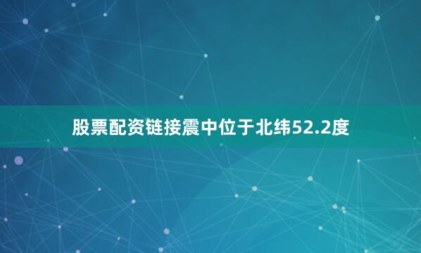 股票配资链接震中位于北纬52.2度