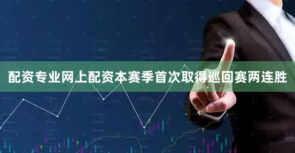 配资专业网上配资本赛季首次取得巡回赛两连胜