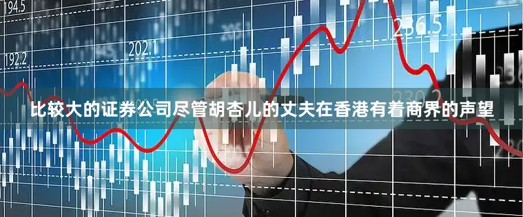 比较大的证券公司尽管胡杏儿的丈夫在香港有着商界的声望