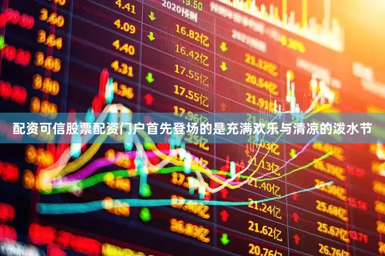 配资可信股票配资门户首先登场的是充满欢乐与清凉的泼水节