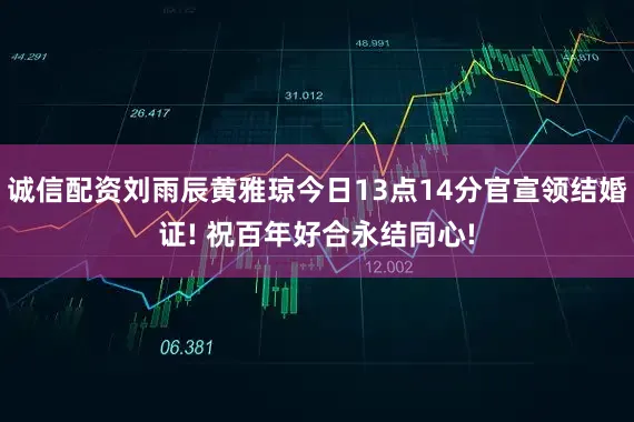 诚信配资刘雨辰黄雅琼今日13点14分官宣领结婚证! 祝百年好合永结同心!