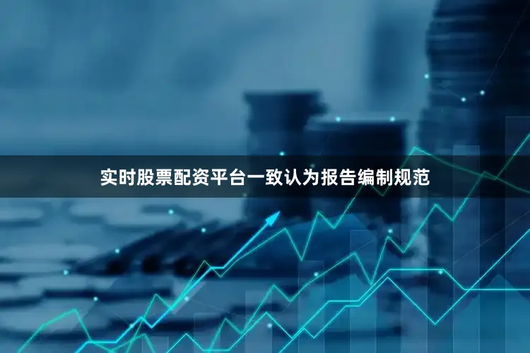 实时股票配资平台一致认为报告编制规范