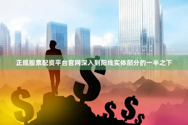 正规股票配资平台官网深入到阳线实体部分的一半之下