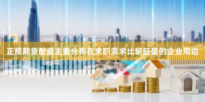 正规期货配资主要分布在求职需求比较旺盛的企业周边