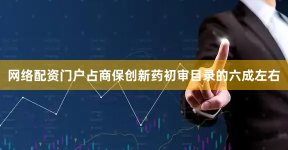 网络配资门户占商保创新药初审目录的六成左右