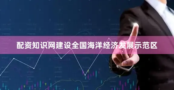 配资知识网建设全国海洋经济发展示范区