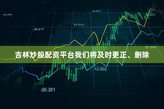 吉林炒股配资平台我们将及时更正、删除