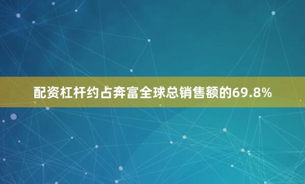 配资杠杆约占奔富全球总销售额的69.8%