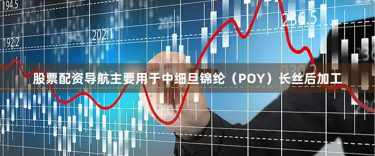 股票配资导航主要用于中细旦锦纶（POY）长丝后加工