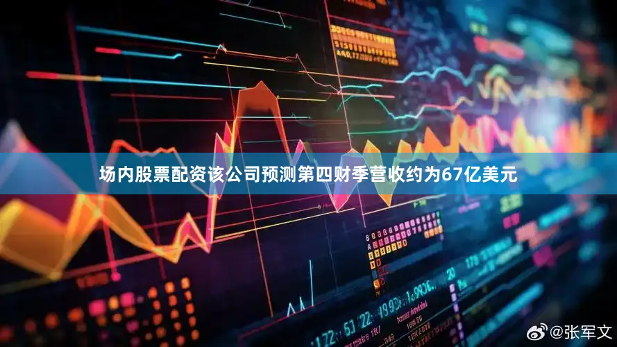 场内股票配资该公司预测第四财季营收约为67亿美元