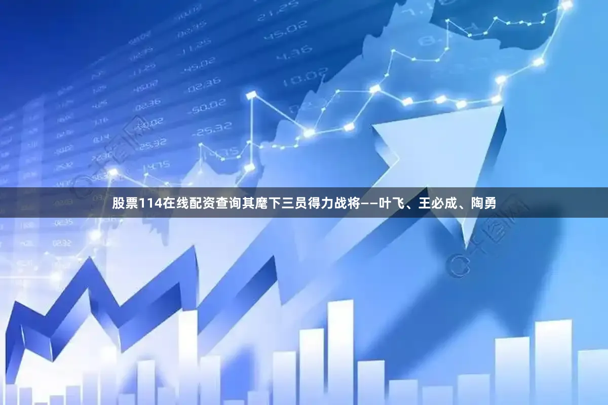 股票114在线配资查询其麾下三员得力战将——叶飞、王必成、陶勇