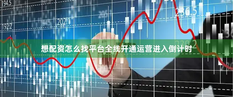 想配资怎么找平台全线开通运营进入倒计时