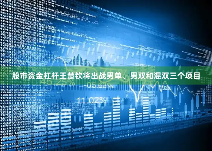 股市资金杠杆王楚钦将出战男单、男双和混双三个项目
