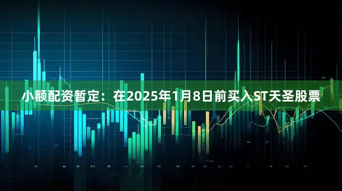 小额配资暂定：在2025年1月8日前买入ST天圣股票
