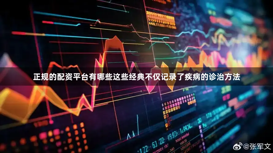 正规的配资平台有哪些这些经典不仅记录了疾病的诊治方法