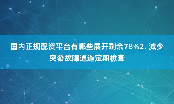 国内正规配资平台有哪些展开剩余78%2. 減少突發故障通過定期檢查