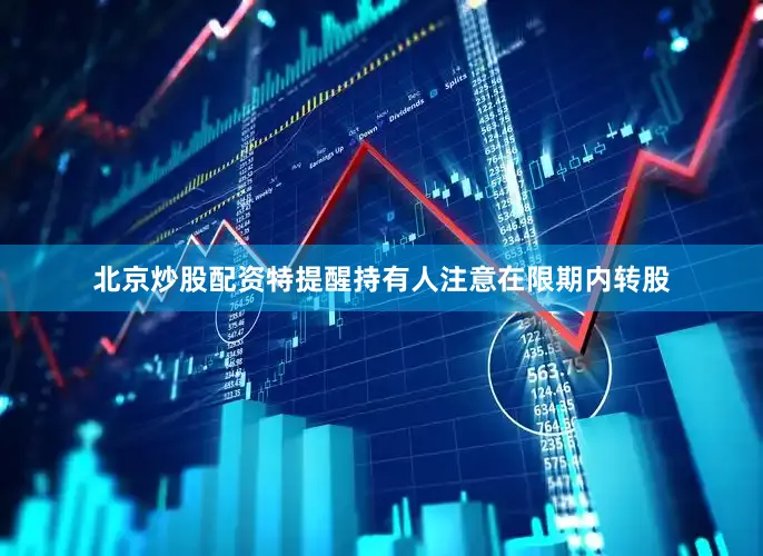 北京炒股配资特提醒持有人注意在限期内转股