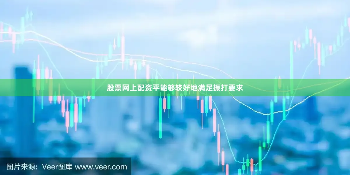 股票网上配资平能够较好地满足振打要求