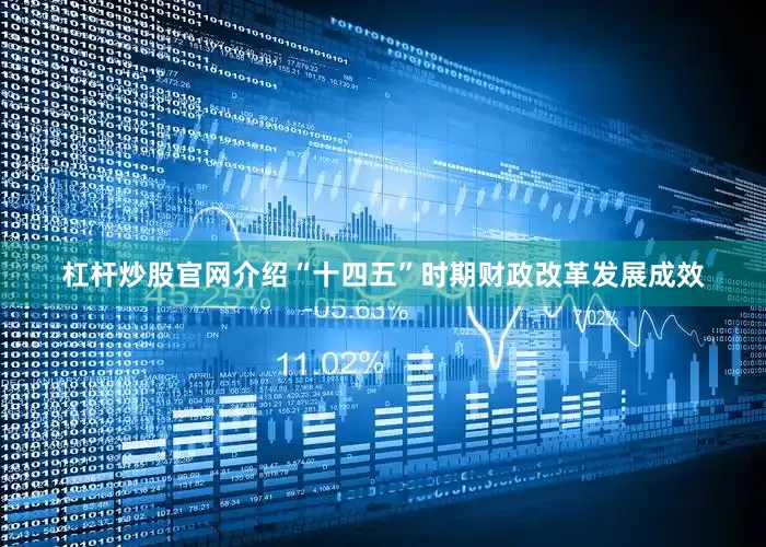 杠杆炒股官网介绍“十四五”时期财政改革发展成效