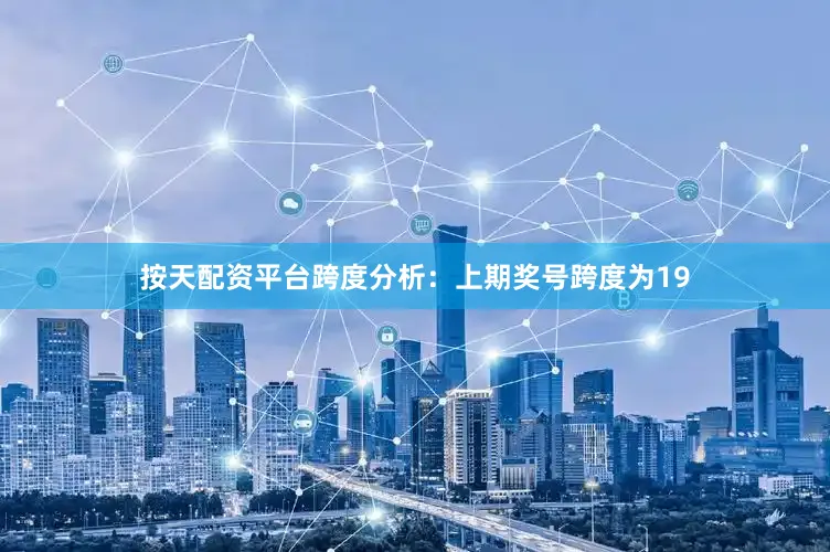 按天配资平台　　跨度分析：上期奖号跨度为19